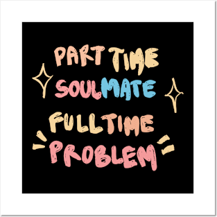 Part Time Soulmate Full Time Problem Posters and Art